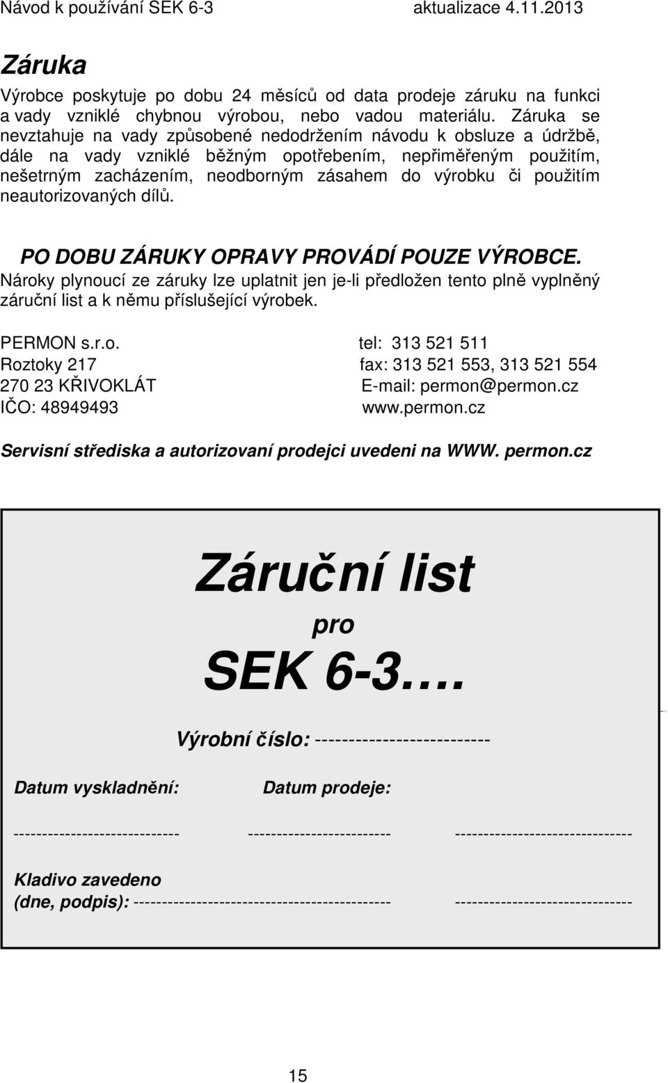 použitím neautorizovaných dílů. PO DOBU ZÁRUKY OPRAVY PROVÁDÍ POUZE VÝROBCE. Nároky plynoucí ze záruky lze uplatnit jen je-li předložen tento plně vyplněný záruční list a k němu příslušející výrobek.