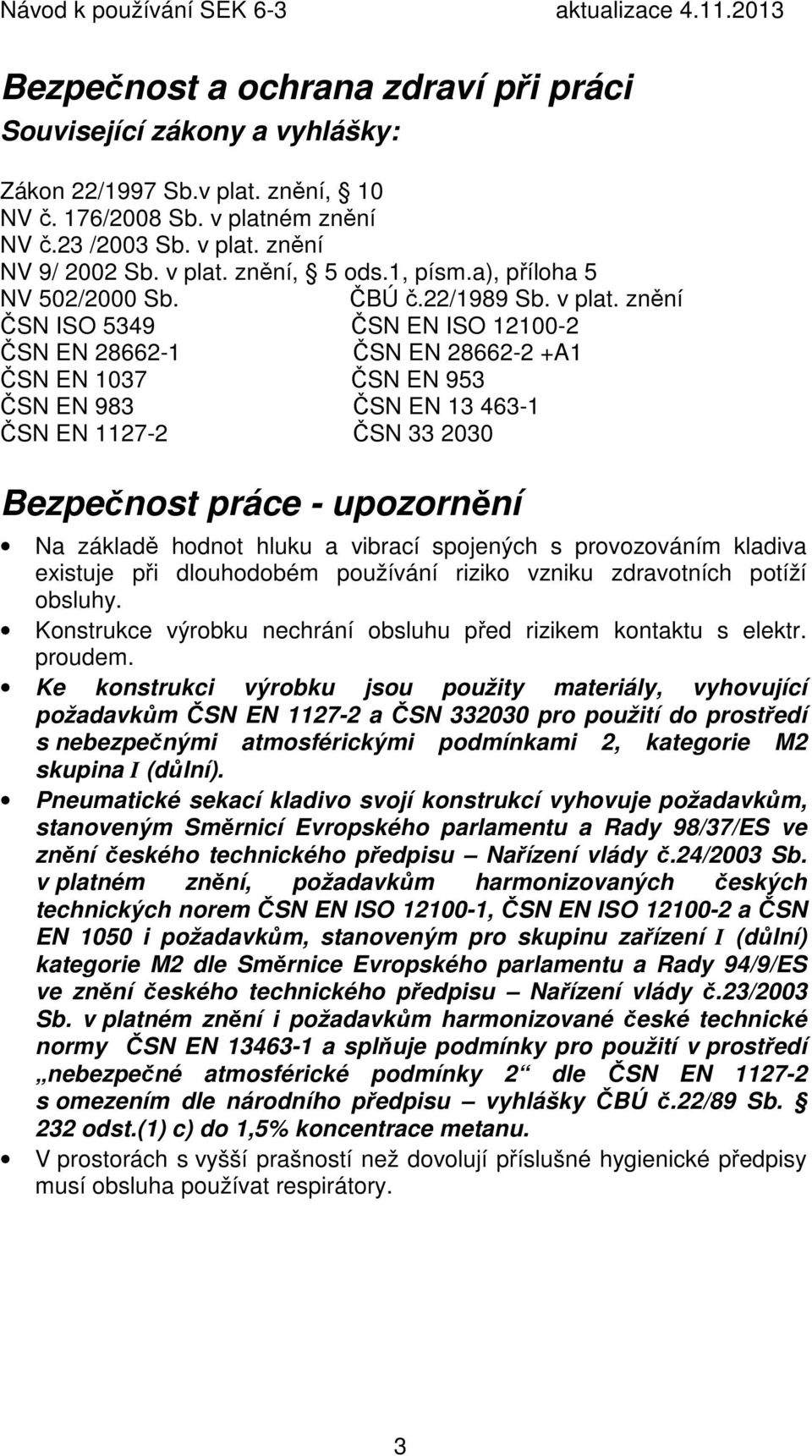 znění ČSN ISO 5349 ČSN EN ISO 12100-2 ČSN EN 28662-1 ČSN EN 28662-2 +A1 ČSN EN 1037 ČSN EN 953 ČSN EN 983 ČSN EN 13 463-1 ČSN EN 1127-2 ČSN 33 2030 Bezpečnost práce - upozornění Na základě hodnot