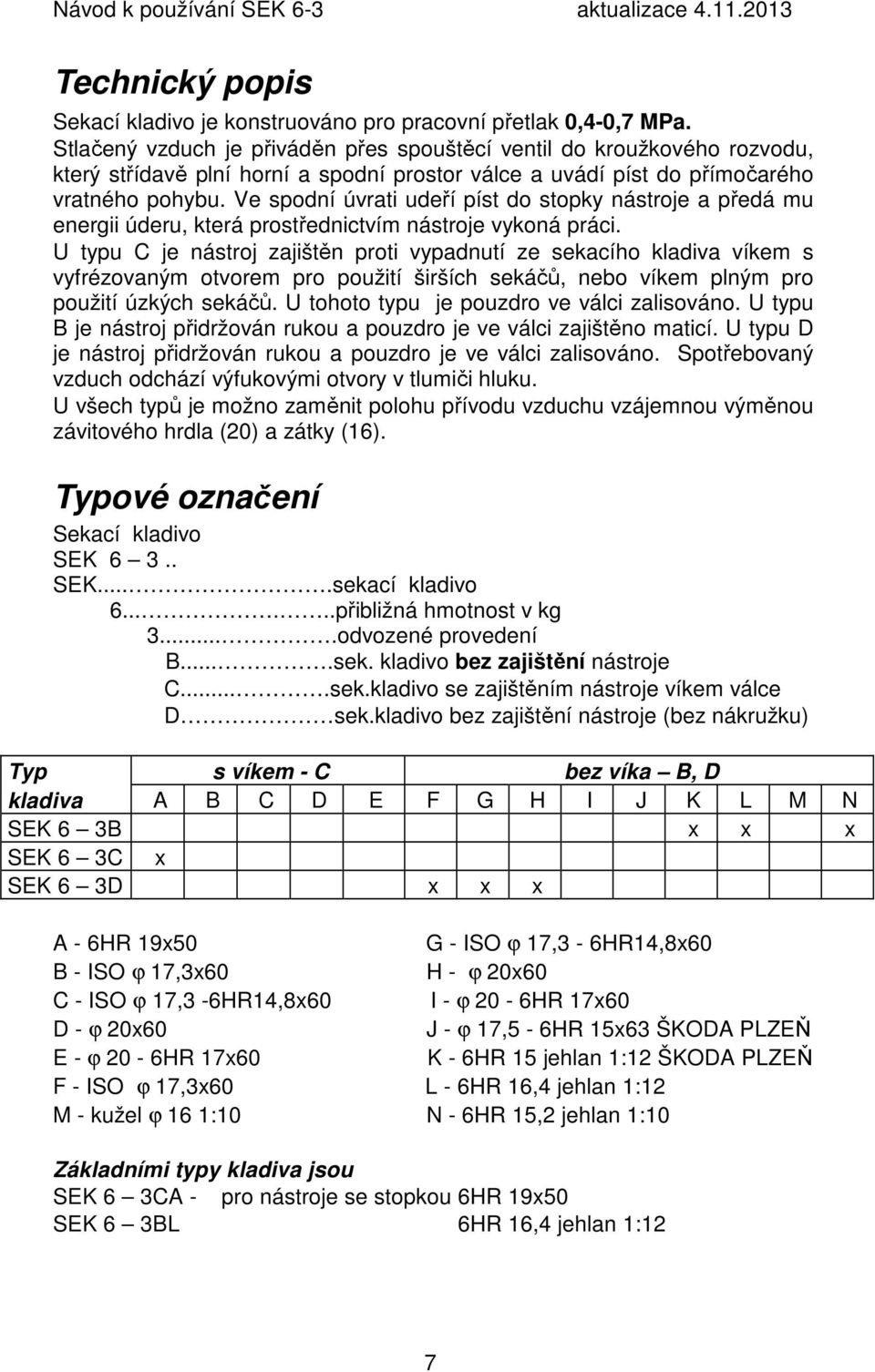 Ve spodní úvrati udeří píst do stopky nástroje a předá mu energii úderu, která prostřednictvím nástroje vykoná práci.