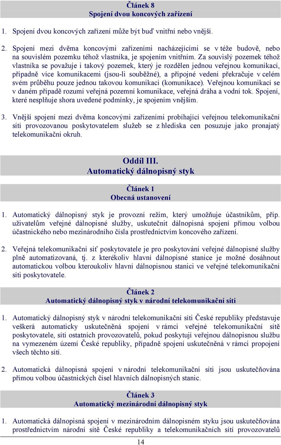 Za souvislý pozemek téhož vlastníka se považuje i takový pozemek, který je rozdělen jednou veřejnou komunikací, případně více komunikacemi (jsou-li souběžné), a přípojné vedení překračuje v celém