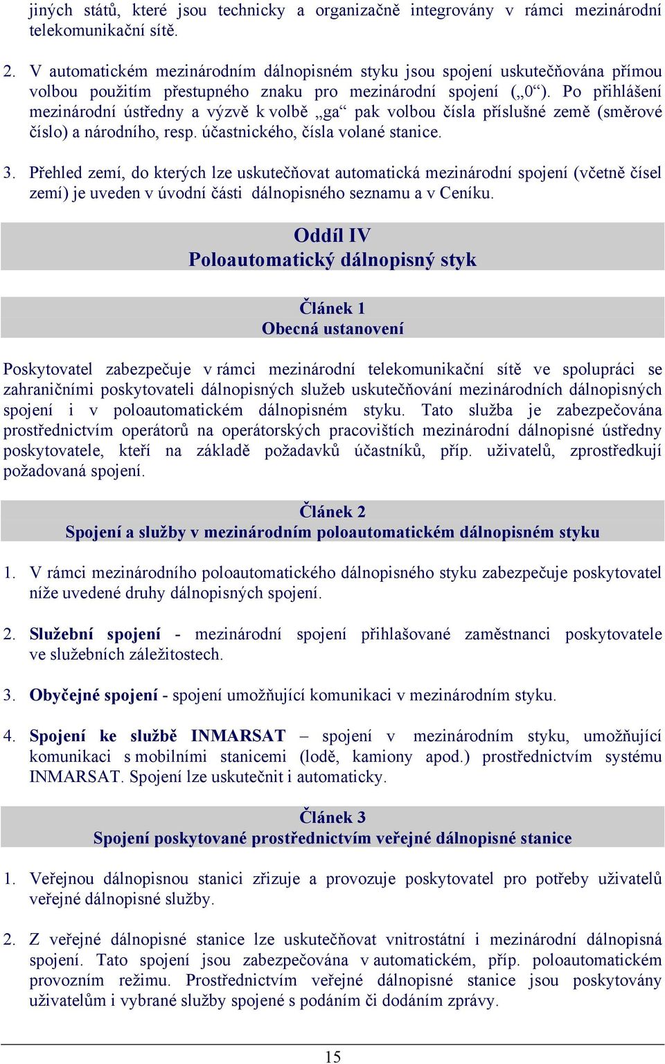 Po přihlášení mezinárodní ústředny a výzvě k volbě ga pak volbou čísla příslušné země (směrové číslo) a národního, resp. účastnického, čísla volané stanice. 3.