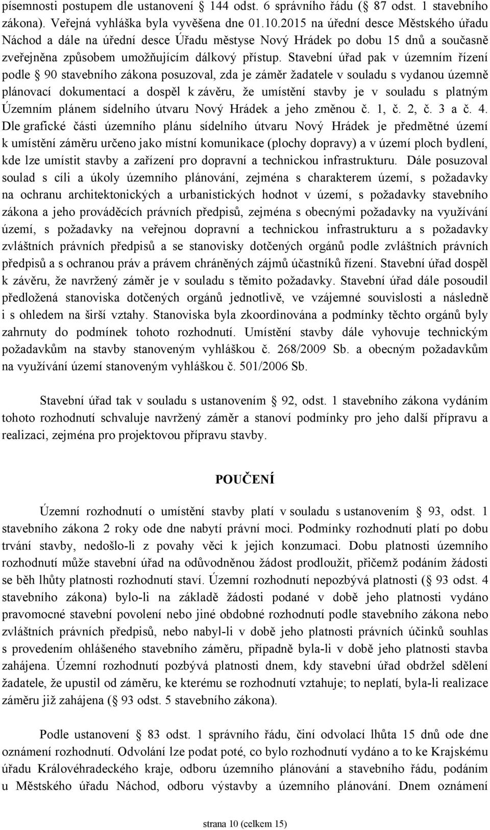 Stavební úřad pak v územním řízení podle 90 stavebního zákona posuzoval, zda je záměr žadatele v souladu s vydanou územně plánovací dokumentací a dospěl kzávěru, že umístění stavby je v souladu s