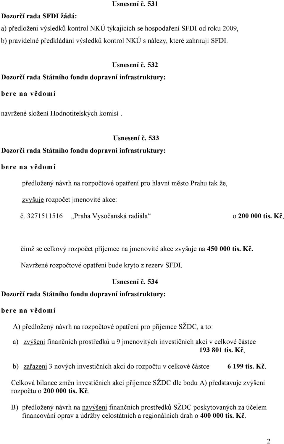 327556 Praha Vysočanská radiála o 200 000 tis. Kč, čímž se celkový rozpočet příjemce na jmenovité akce zvyšuje na 450 000 tis. Kč. Navržené rozpočtové opatření bude kryto z rezerv SFDI. Usnesení č.