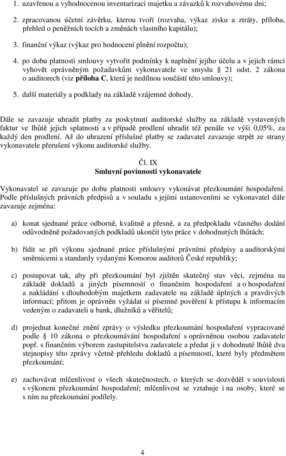 po dobu platnosti smlouvy vytvořit podmínky k naplnění jejího účelu a v jejich rámci vyhovět oprávněným požadavkům vykonavatele ve smyslu 21 odst.