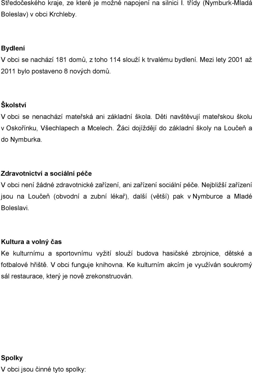 Žáci dojíždějí do základní školy na Loučeň a do Nymburka. Zdravotnictví a sociální péče V obci není žádné zdravotnické zařízení, ani zařízení sociální péče.