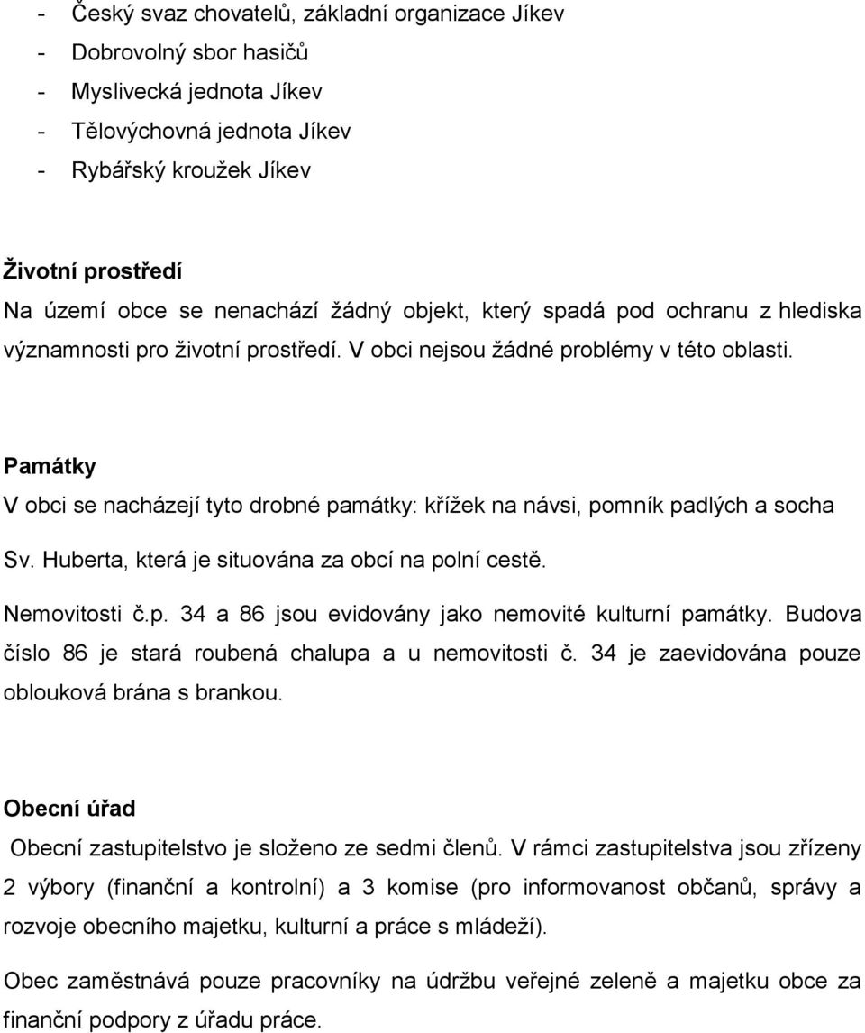 Památky V obci se nacházejí tyto drobné památky: křížek na návsi, pomník padlých a socha Sv. Huberta, která je situována za obcí na polní cestě. Nemovitosti č.p. 34 a 86 jsou evidovány jako nemovité kulturní památky.