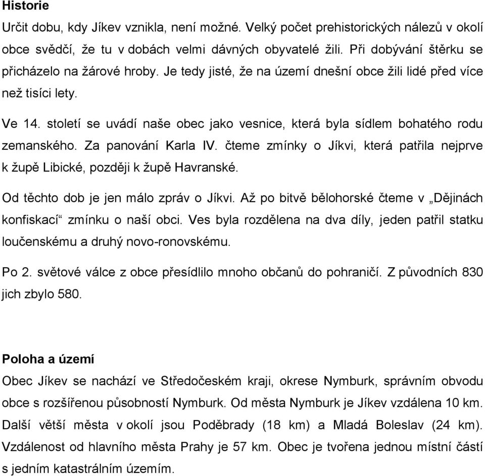 století se uvádí naše obec jako vesnice, která byla sídlem bohatého rodu zemanského. Za panování Karla IV. čteme zmínky o Jíkvi, která patřila nejprve k župě Libické, později k župě Havranské.