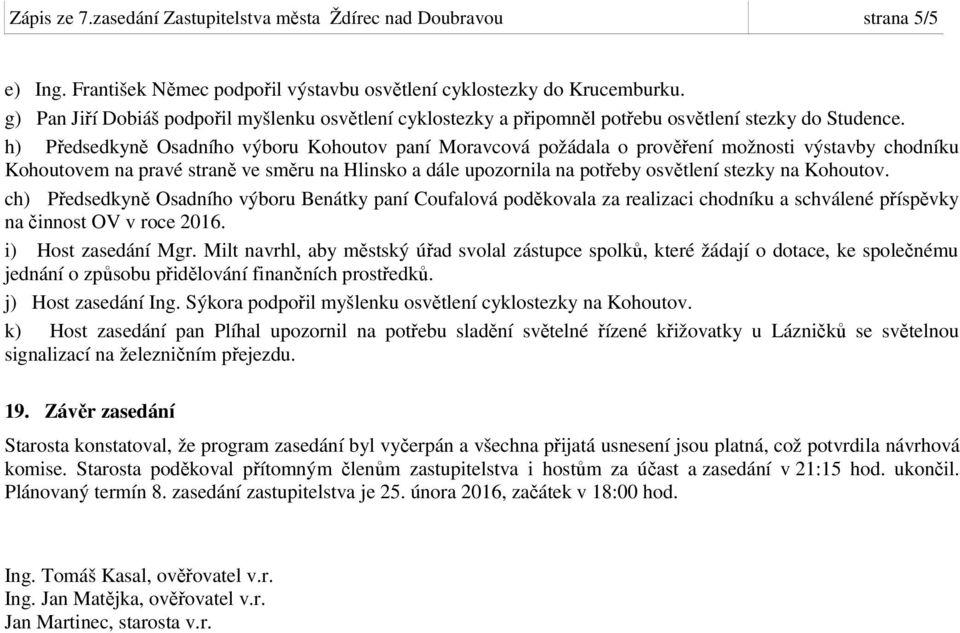 h) Předsedkyně Osadního výboru Kohoutov paní Moravcová požádala o prověření možnosti výstavby chodníku Kohoutovem na pravé straně ve směru na Hlinsko a dále upozornila na potřeby osvětlení stezky na