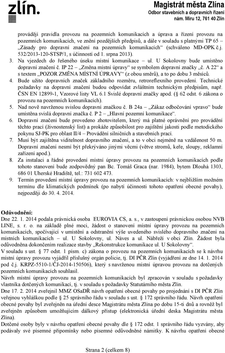 U Sokolovny bude umístěno dopravní značení č. IP 22 Změna místní úpravy se symbolem dopravní značky č. A 22 a s textem POZOR ZMĚNA MÍSTNÍ ÚPRAVY (z obou směrů), a to po dobu 3 měsíců. 4.