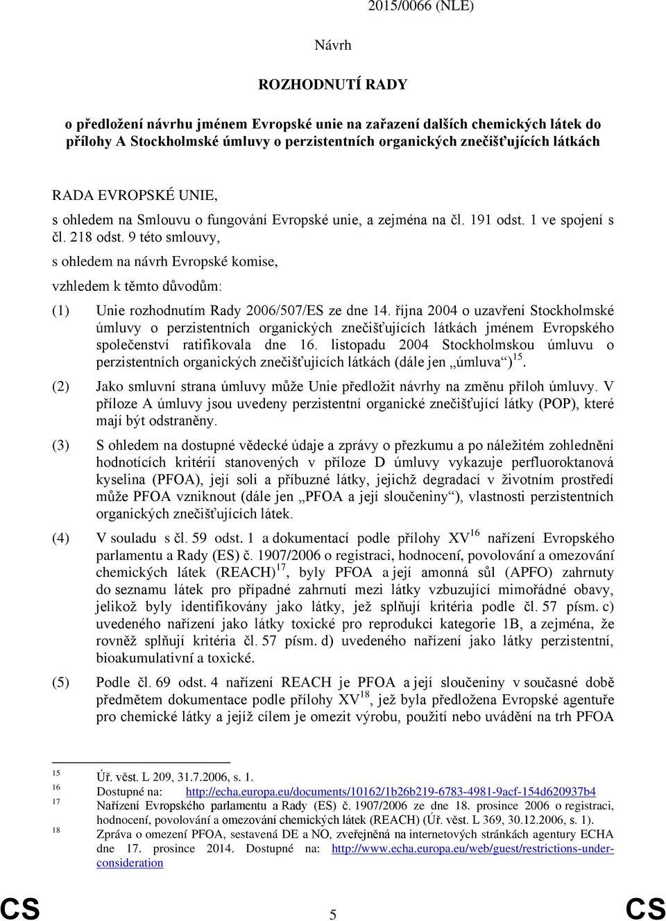 9 této smlouvy, s ohledem na návrh Evropské komise, vzhledem k těmto důvodům: (1) Unie rozhodnutím Rady 2006/507/ES ze dne 14.