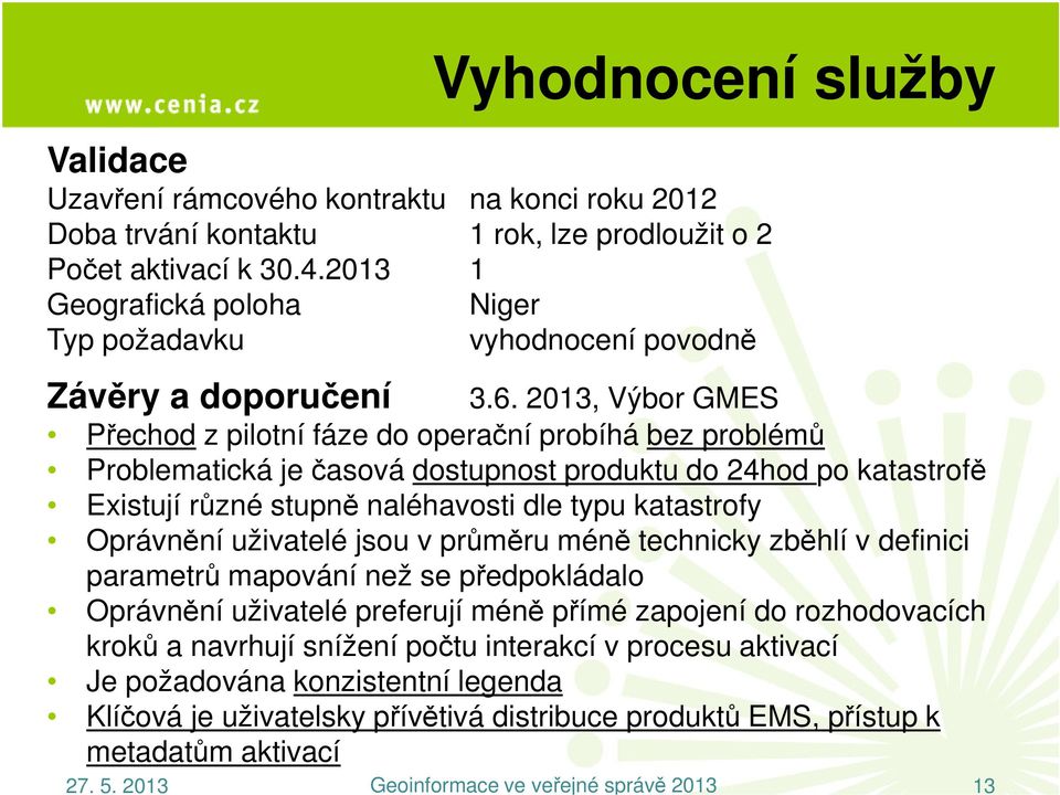 2013, Výbor GMES Přechod z pilotní fáze do operační probíhá bez problémů Problematická je časová dostupnost produktu do 24hod po katastrofě Existují různé stupně naléhavosti dle typu katastrofy