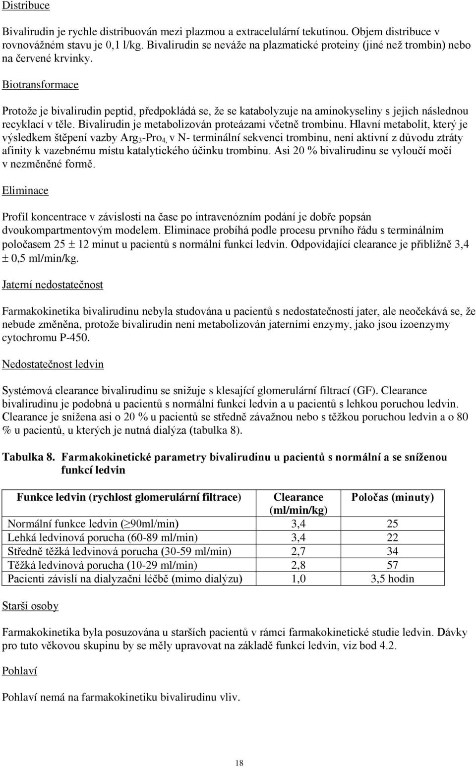 Biotransformace Protože je bivalirudin peptid, předpokládá se, že se katabolyzuje na aminokyseliny s jejich následnou recyklací v těle. Bivalirudin je metabolizován proteázami včetně trombinu.