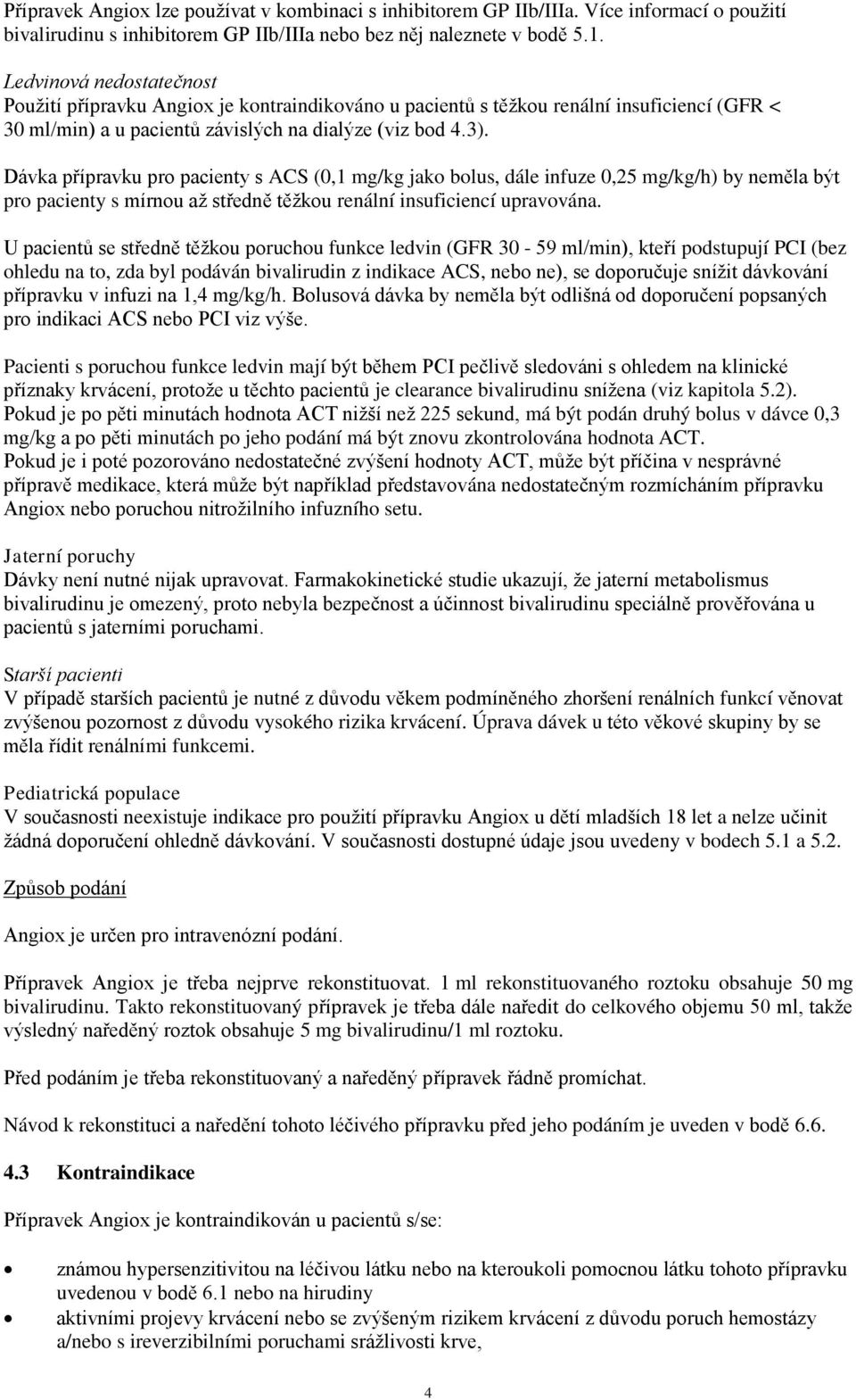 Dávka přípravku pro pacienty s ACS (0,1 mg/kg jako bolus, dále infuze 0,25 mg/kg/h) by neměla být pro pacienty s mírnou až středně těžkou renální insuficiencí upravována.