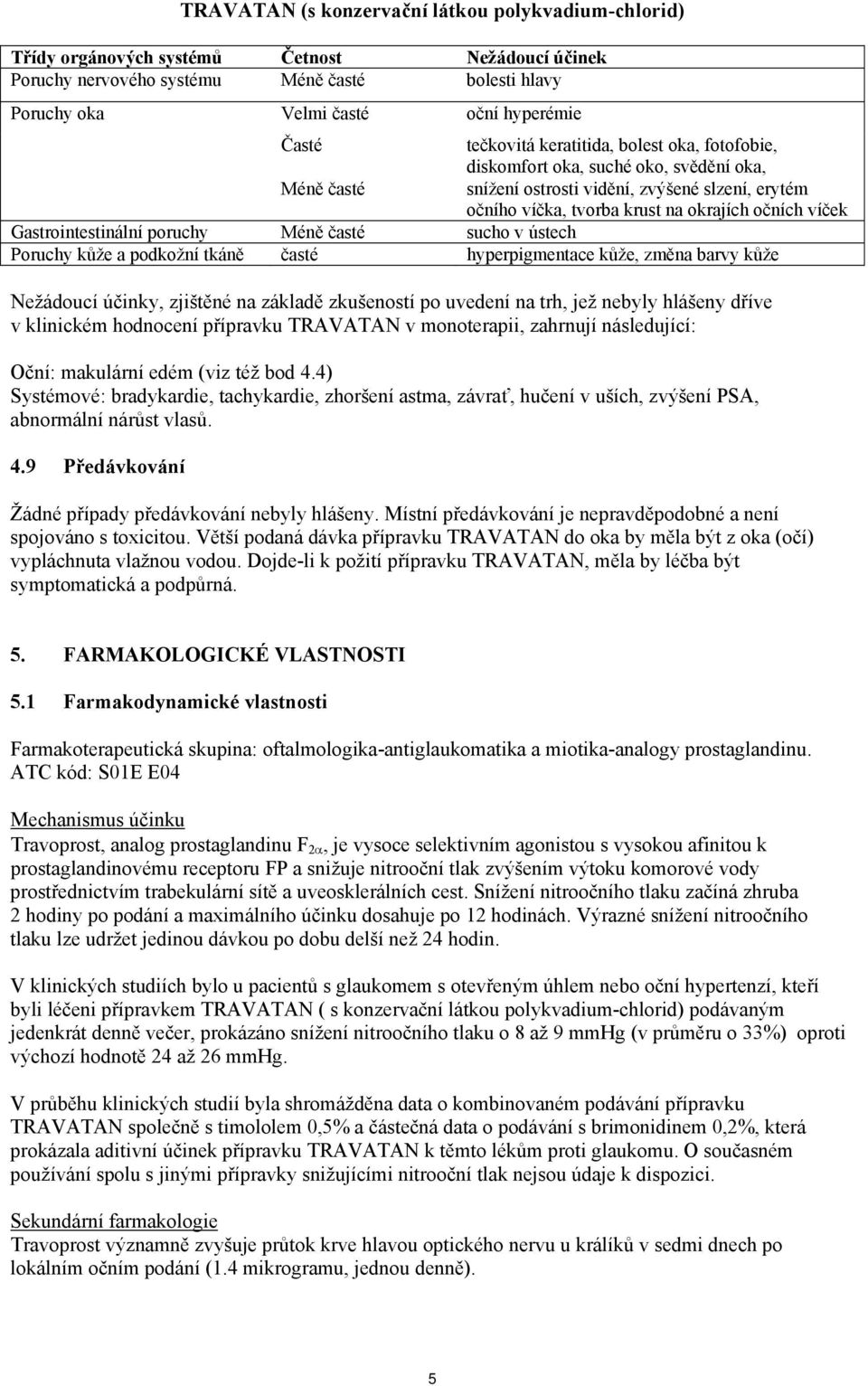 poruchy sucho v ústech Poruchy kůže a podkožní tkáně časté hyperpigmentace kůže, změna barvy kůže Nežádoucí účinky, zjištěné na základě zkušeností po uvedení na trh, jež nebyly hlášeny dříve v