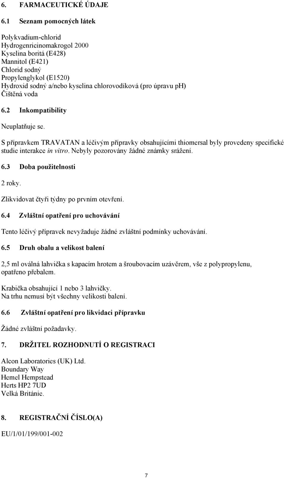 úpravu ph) Čištěná voda 6.2 Inkompatibility Neuplatňuje se. S přípravkem TRAVATAN a léčivým přípravky obsahujícími thiomersal byly provedeny specifické studie interakce in vitro.