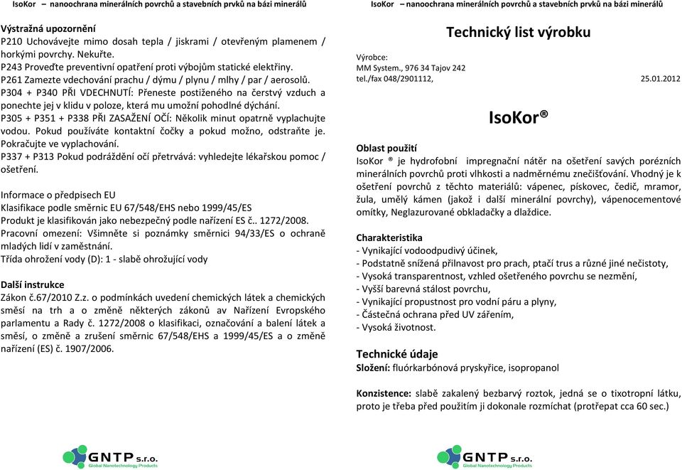 P304 + P340 PŘI VDECHNUTÍ: Přeneste postiženého na čerstvý vzduch a ponechte jej v klidu v poloze, která mu umožní pohodlné dýchání.