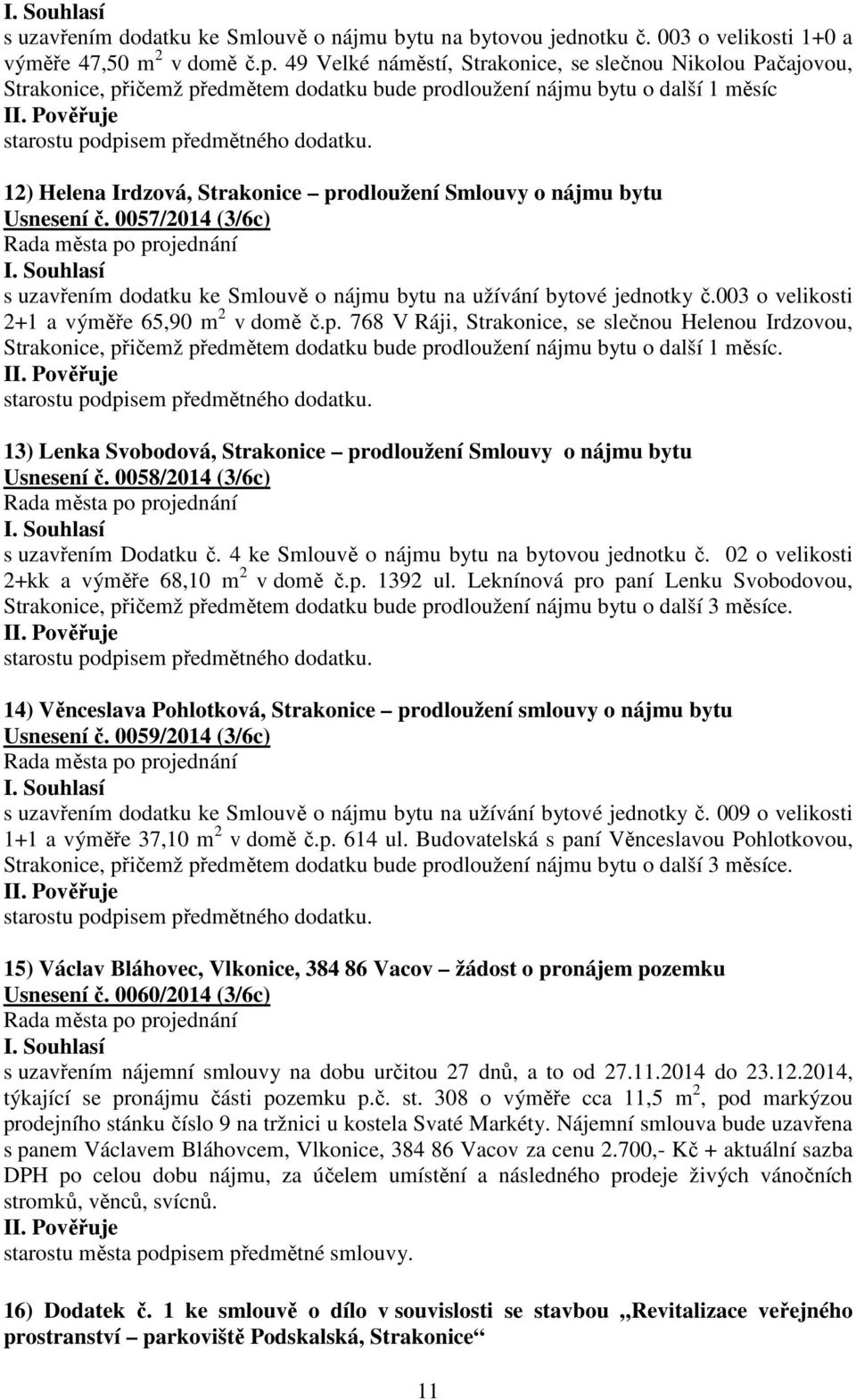 nájmu bytu Usnesení č. 0057/2014 (3/6c) s uzavřením dodatku ke Smlouvě o nájmu bytu na užívání bytové jednotky č.003 o velikosti 2+1 a výměře 65,90 m 2 v domě č.p.