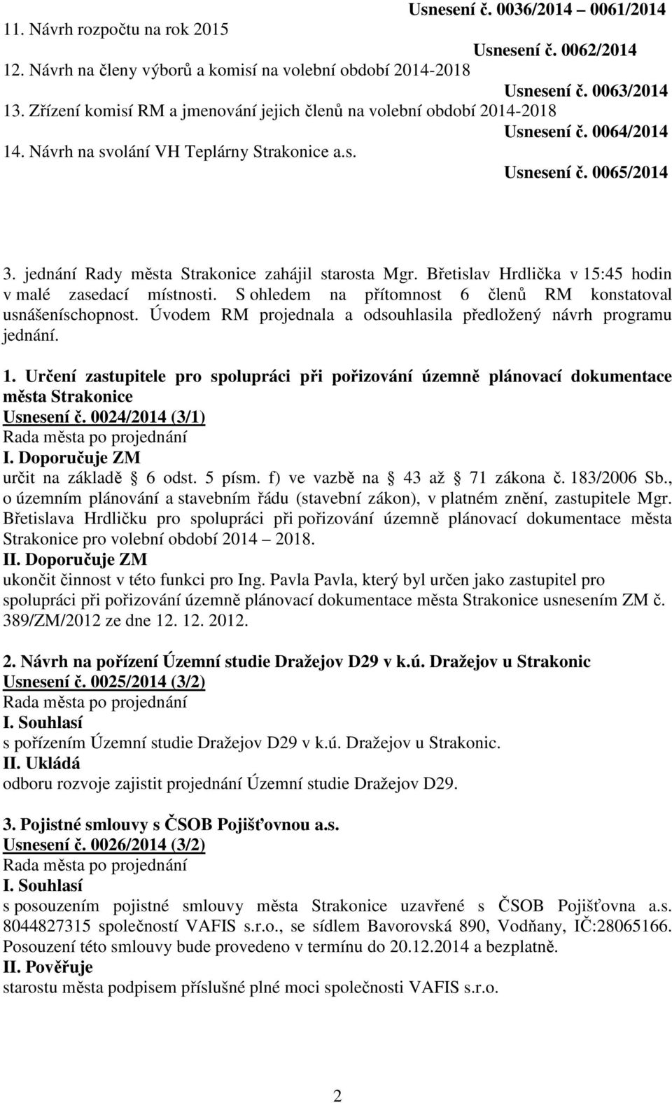 jednání Rady města Strakonice zahájil starosta Mgr. Břetislav Hrdlička v 15:45 hodin v malé zasedací místnosti. S ohledem na přítomnost 6 členů RM konstatoval usnášeníschopnost.