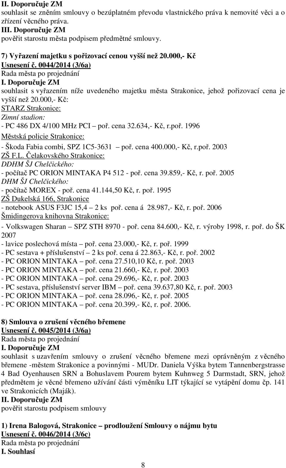 000,- Kč: STARZ Strakonice: Zimní stadion: - PC 486 DX 4/100 MHz PCI poř. cena 32.634,- Kč, r.poř. 1996 Městská policie Strakonice: - Škoda Fabia combi, SPZ 1C5-3631 poř. cena 400.000,- Kč, r.poř. 2003 ZŠ F.