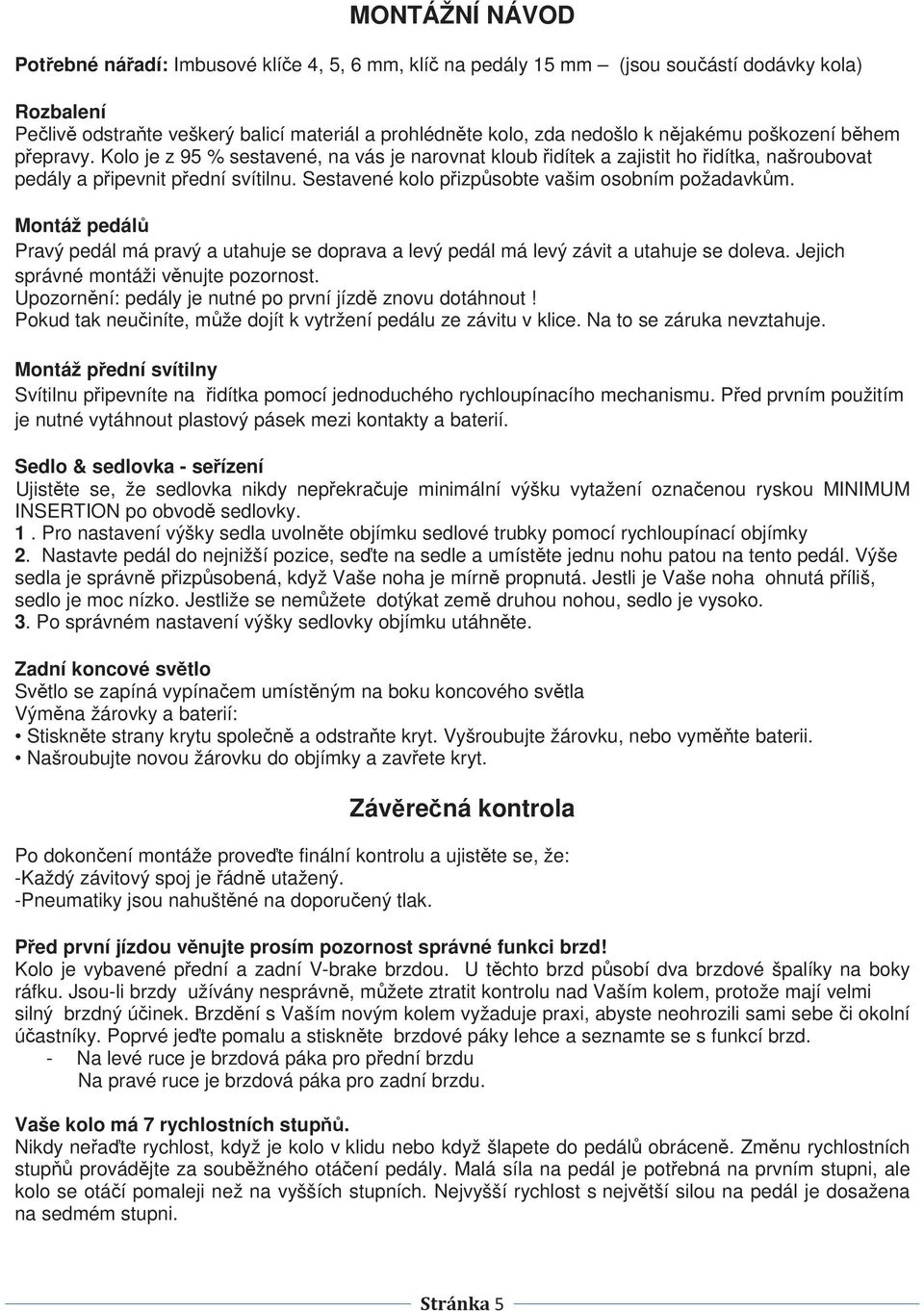 Montáž pedál Pravý pedál má pravý a utahuje se doprava a levý pedál má levý závit a utahuje se doleva. Jejich správné montáži vnujte pozornost.