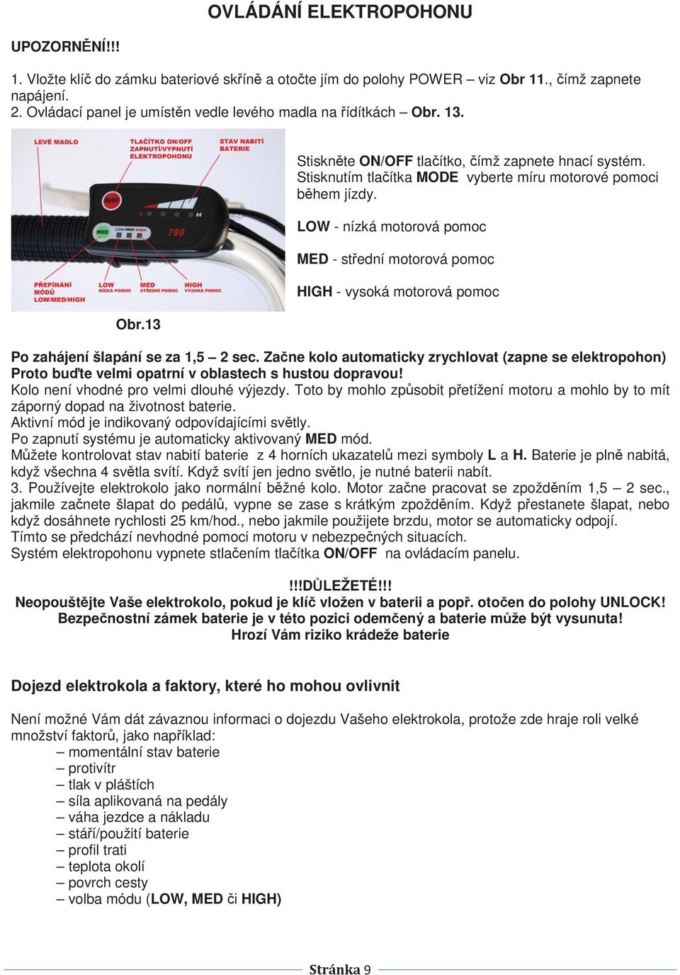 LOW - nízká motorová pomoc MED - stední motorová pomoc HIGH - vysoká motorová pomoc Po zahájení šlapání se za 1,5 2 sec.