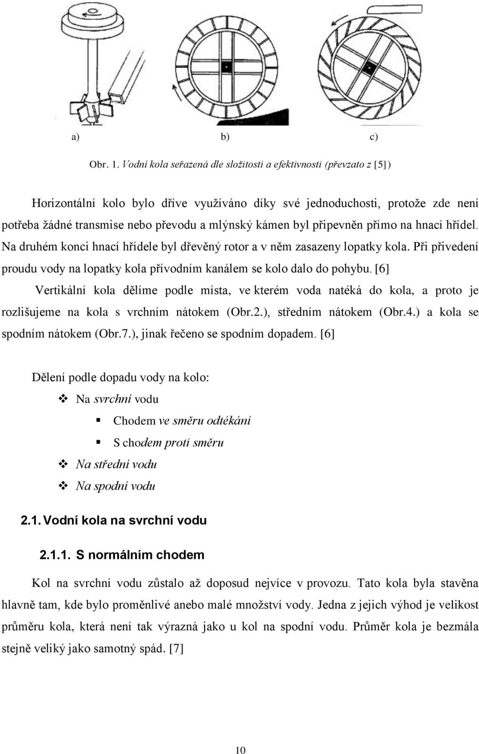 byl připevněn přímo na hnací hřídel. Na druhém konci hnací hřídele byl dřevěný rotor a v něm zasazeny lopatky kola. Při přivedení proudu vody na lopatky kola přívodním kanálem se kolo dalo do pohybu.