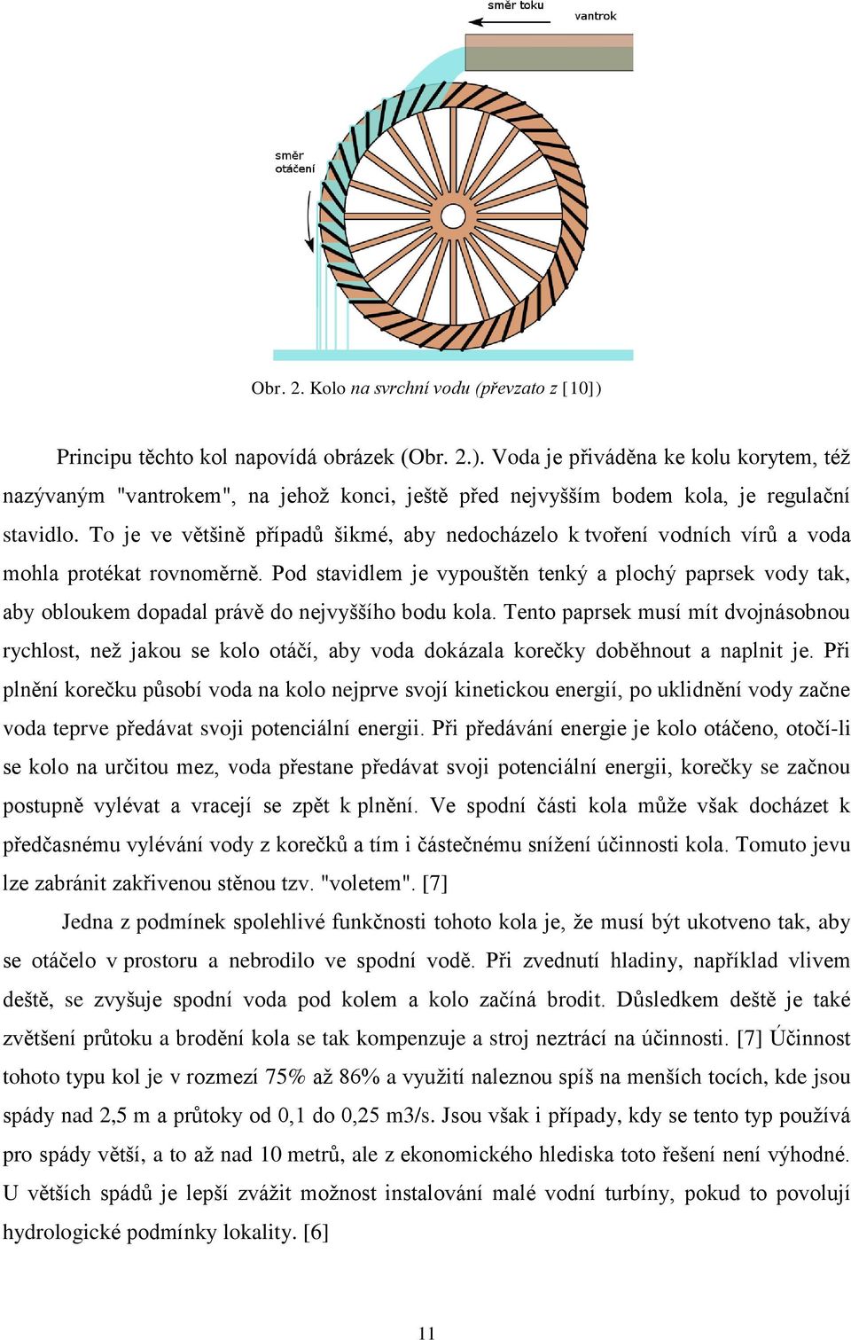 Pod stavidlem je vypouštěn tenký a plochý paprsek vody tak, aby obloukem dopadal právě do nejvyššího bodu kola.