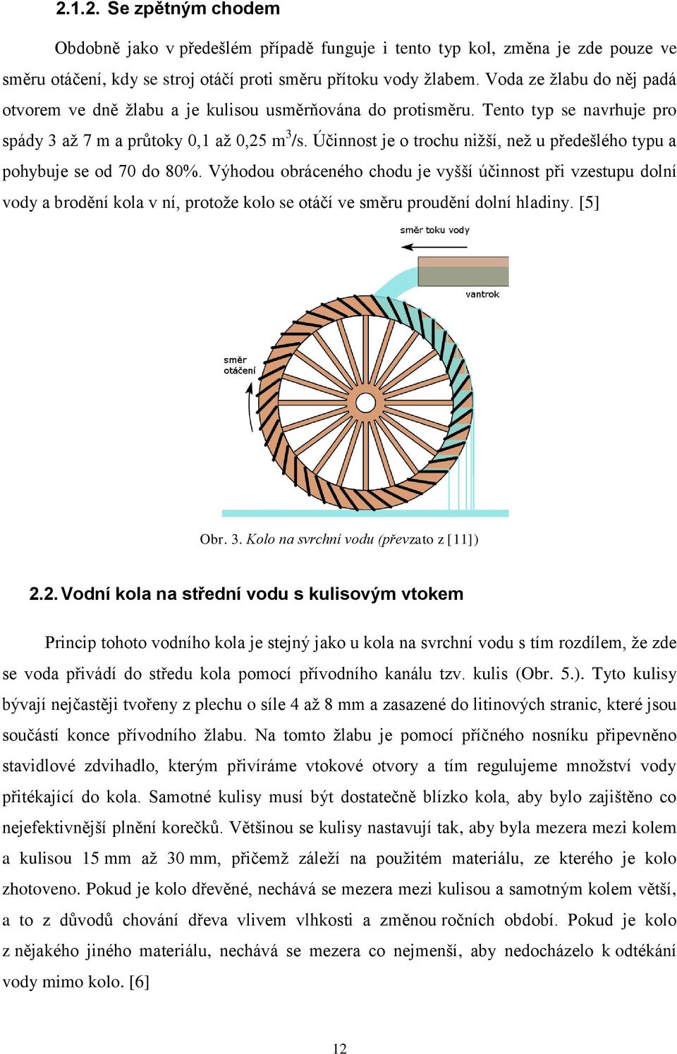 Účinnost je o trochu nižší, než u předešlého typu a pohybuje se od 70 do 80%.