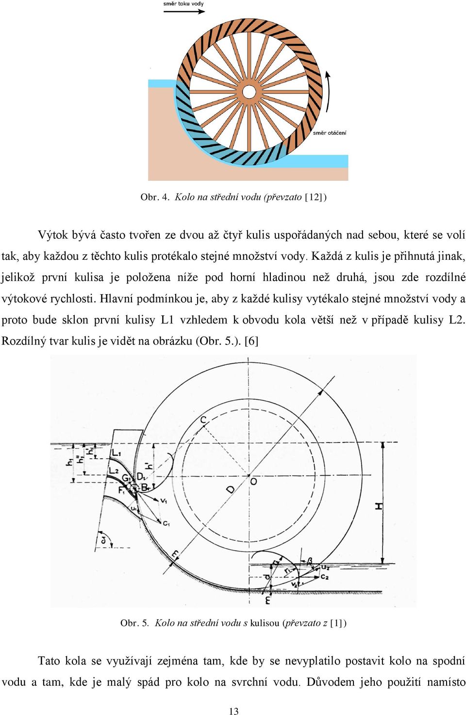 Hlavní podmínkou je, aby z každé kulisy vytékalo stejné množství vody a proto bude sklon první kulisy L1 vzhledem k obvodu kola větší než v případě kulisy L2.