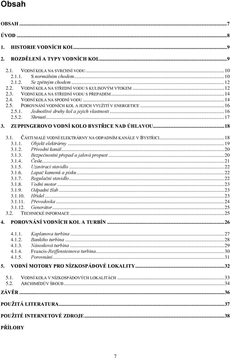 .. 16 2.5.2. Shrnutí... 17 3. ZUPPINGEROVO VODNÍ KOLO BYSTŘICE NAD ÚHLAVOU... 18 3.1. ČÁSTI MALÉ VODNÍ ELEKTRÁRNY NA ODPADNÍM KANÁLE V BYSTŘICI... 18 3.1.1. Objekt elektrárny... 19 3.1.2. Přívodní kanál.