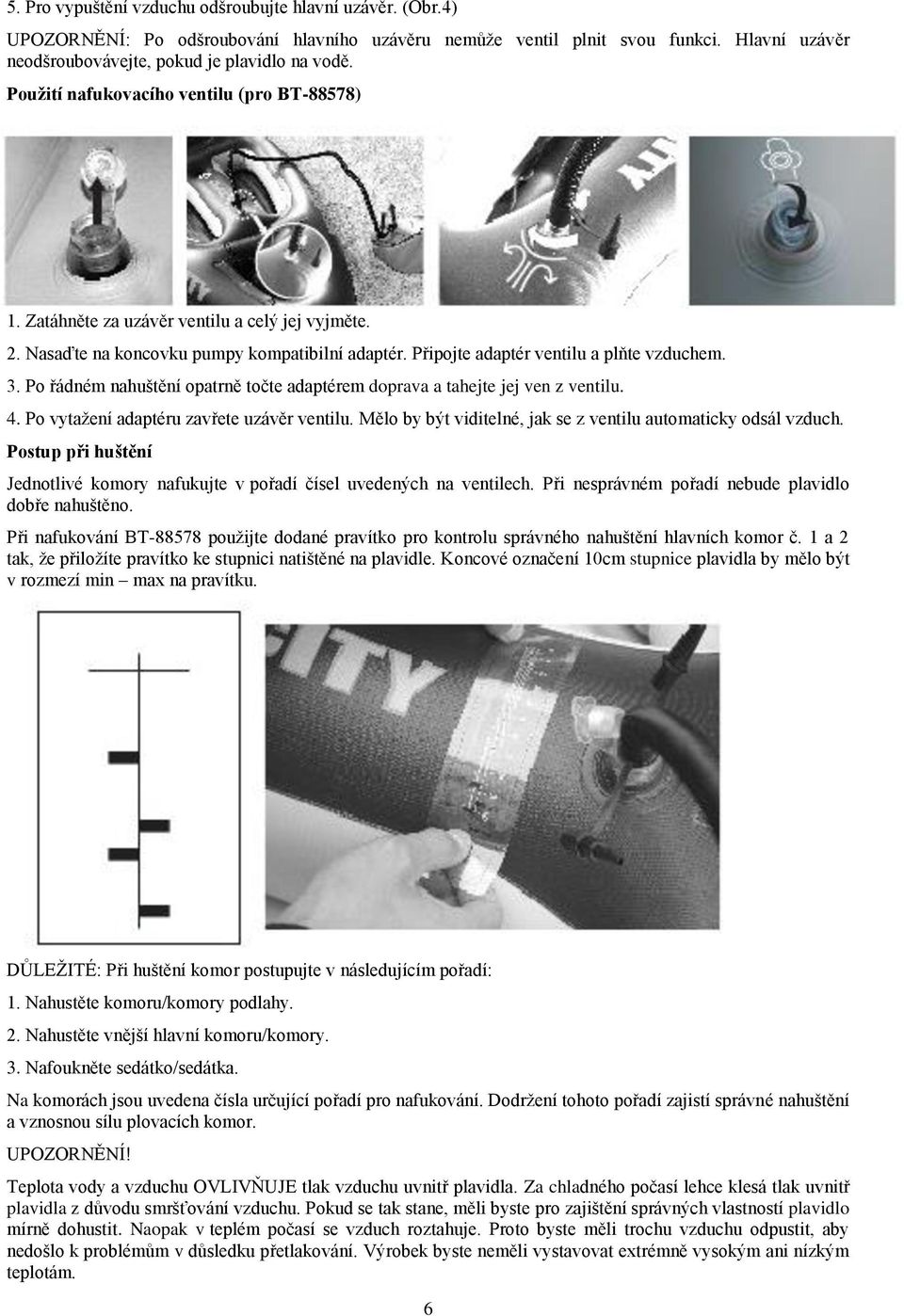 Po řádném nahuštění opatrně točte adaptérem doprava a tahejte jej ven z ventilu. 4. Po vytažení adaptéru zavřete uzávěr ventilu. Mělo by být viditelné, jak se z ventilu automaticky odsál vzduch.