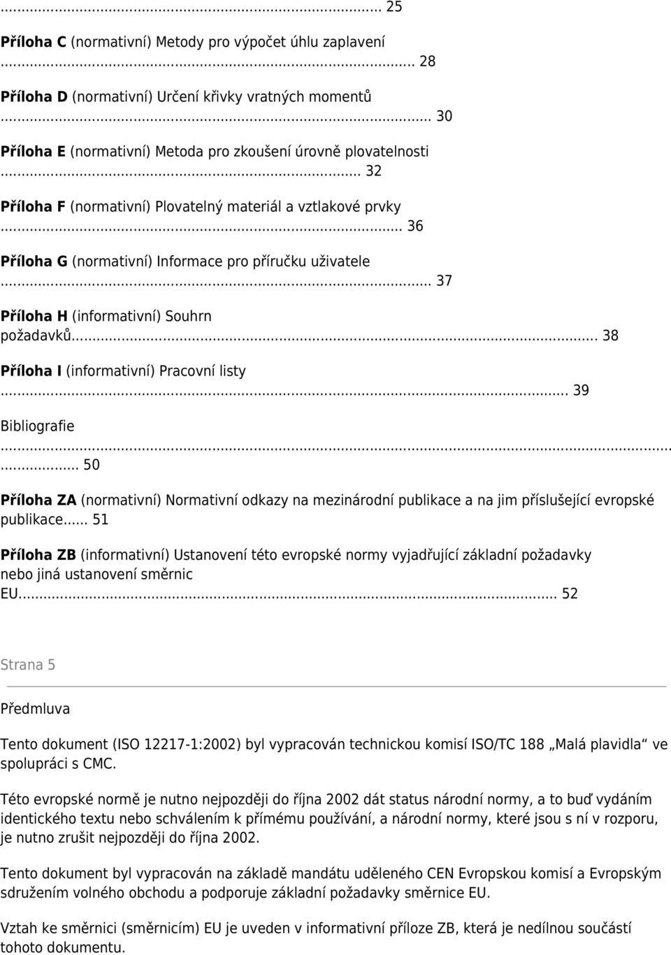 .. 38 Příloha I (informativní) Pracovní listy... 39 Bibliografie... 50 Příloha ZA (normativní) Normativní odkazy na mezinárodní publikace a na jim příslušející evropské publikace.
