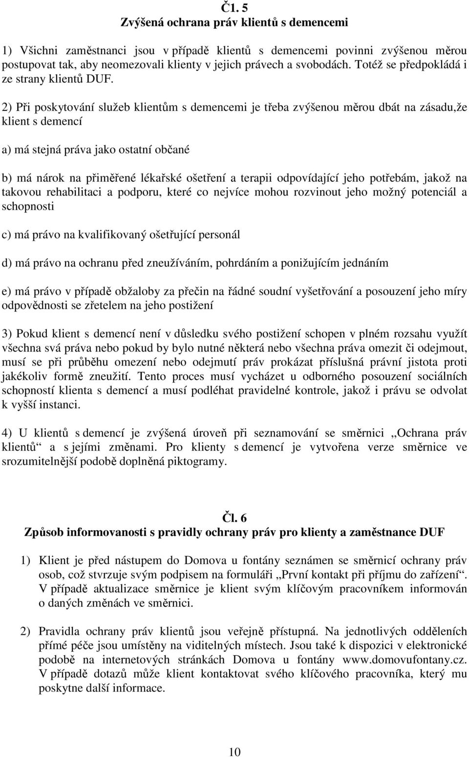 2) Při poskytování služeb klientům s demencemi je třeba zvýšenou měrou dbát na zásadu,že klient s demencí a) má stejná práva jako ostatní občané b) má nárok na přiměřené lékařské ošetření a terapii