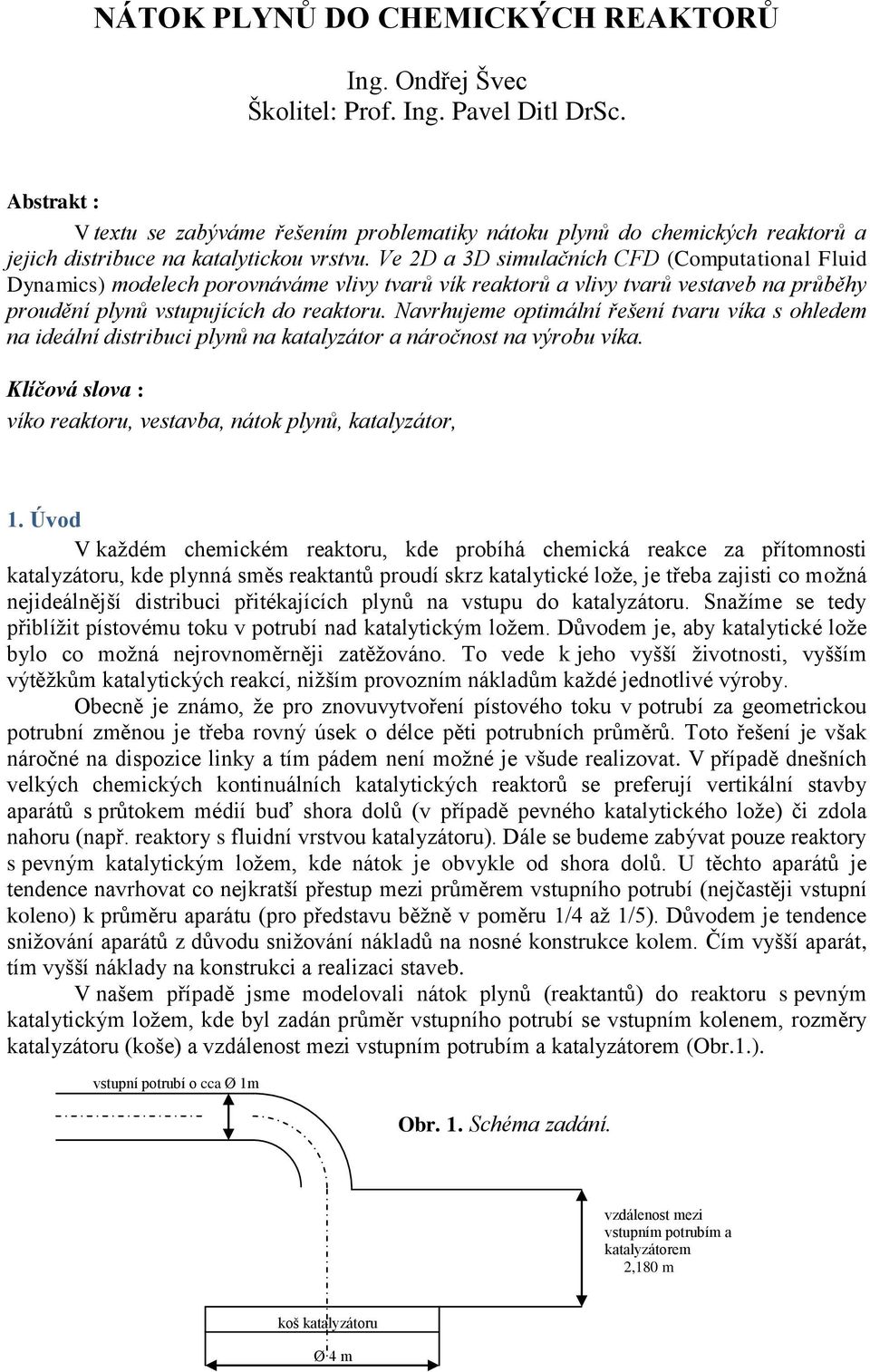 Ve 2D a 3D simulačních CFD (Computational Fluid Dynamics) modelech porovnáváme vlivy tvarů vík reaktorů a vlivy tvarů vestaveb na průběhy proudění plynů vstupujících do reaktoru.