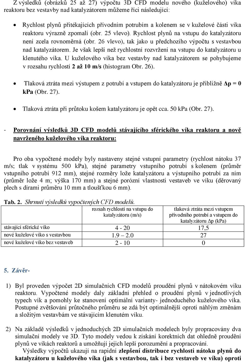 26 vlevo), tak jako u předchozího výpočtu s vestavbou nad katalyzátorem. Je však lepší než rychlostní rozvržení na vstupu do katalyzátoru u klenutého víka.