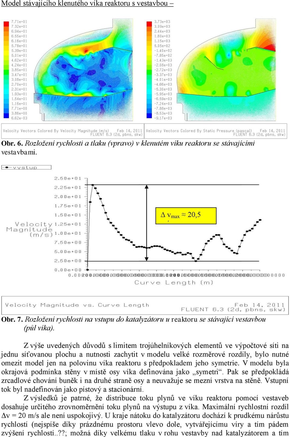 Z výše uvedených důvodů s limitem trojúhelníkových elementů ve výpočtové síti na jednu síťovanou plochu a nutnosti zachytit v modelu velké rozměrové rozdíly, bylo nutné omezit model jen na polovinu