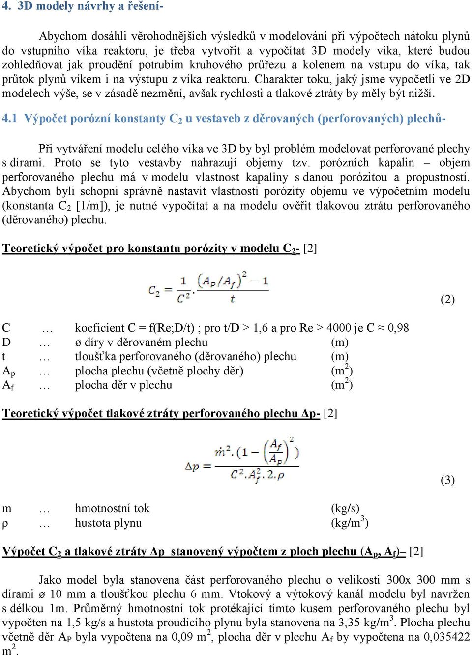 Charakter toku, jaký jsme vypočetli ve 2D modelech výše, se v zásadě nezmění, avšak rychlosti a tlakové ztráty by měly být nižší. 4.