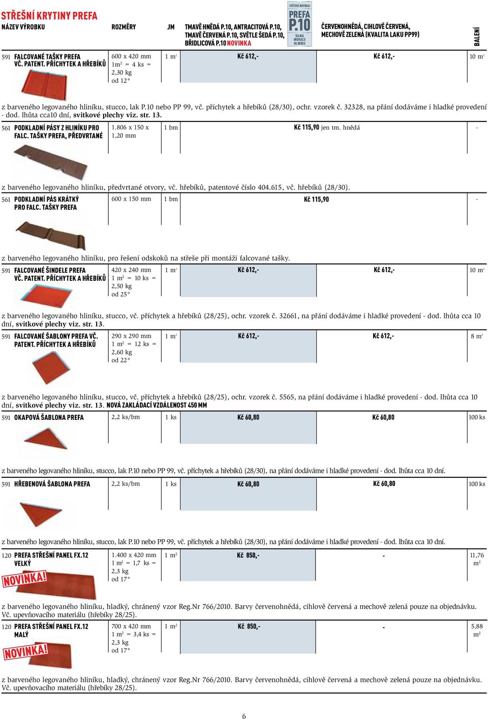 příchytek a hřebíků 600 x 420 mm 1m 2 = 4 ks = 2,30 kg od 12 1 m 2 Kč 612, Kč 612, m 2 z barveného legovaného hliníku, stucco, lak P. nebo PP 99, vč. příchytek a hřebíků (28/30), ochr. vzorek č.