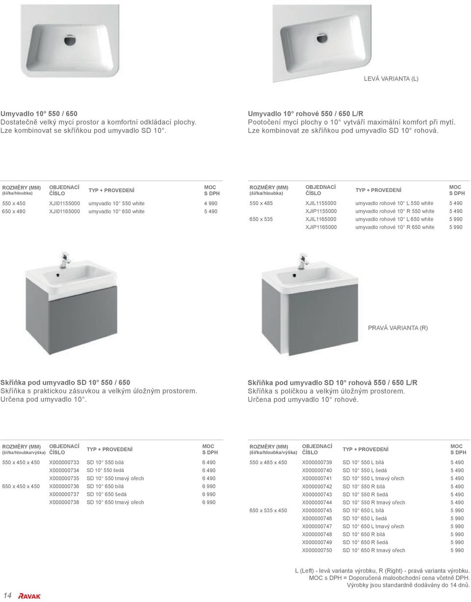 (šířka/hloubka) 550 x 450 XJI01155000 umyvadlo 10 550 white 4 990 650 x 480 XJI01165000 umyvadlo 10 650 white 5 490 (šířka/hloubka) 550 x 485 XJIL1155000 umyvadlo rohové 10 L 550 white 5 490