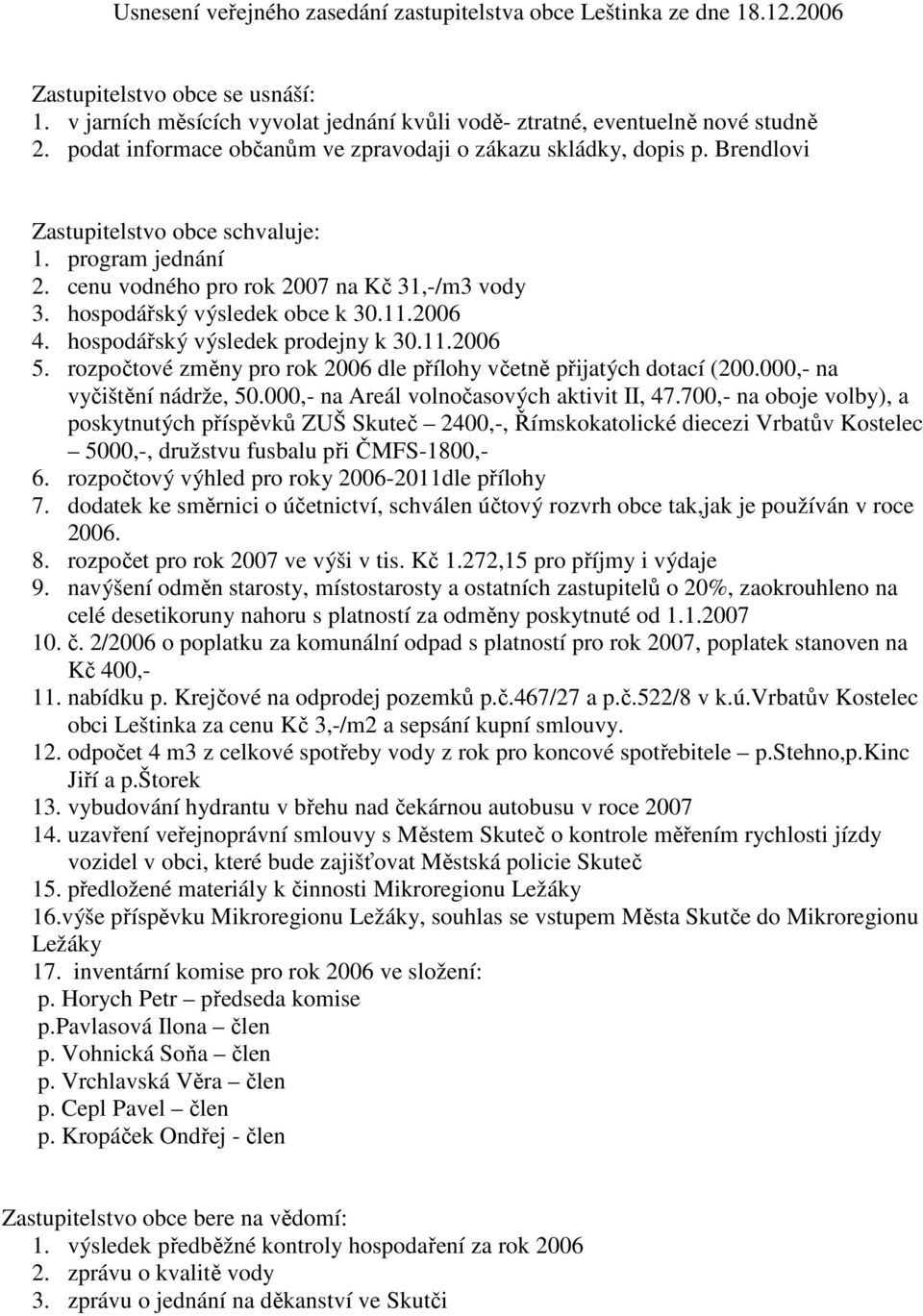 hospodářský výsledek obce k 30.11.2006 4. hospodářský výsledek prodejny k 30.11.2006 5. rozpočtové změny pro rok 2006 dle přílohy včetně přijatých dotací (200.000,- na vyčištění nádrže, 50.