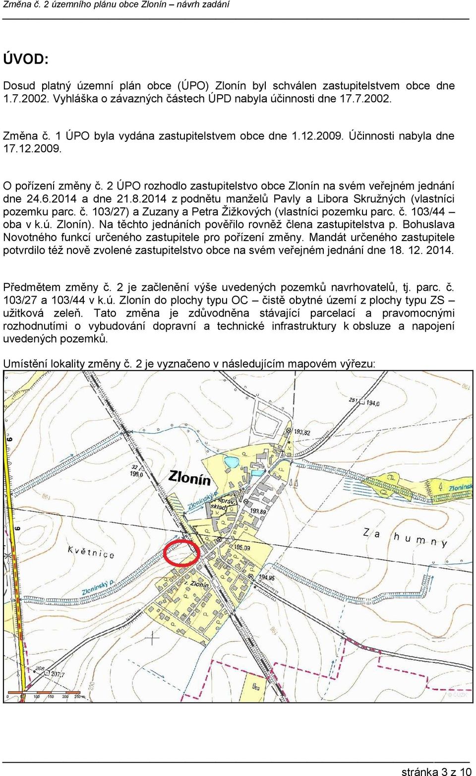 2014 z podnětu manželů Pavly a Libora Skružných (vlastníci pozemku parc. č. 103/27) a Zuzany a Petra Žižkových (vlastníci pozemku parc. č. 103/44 oba v k.ú. Zlonín).