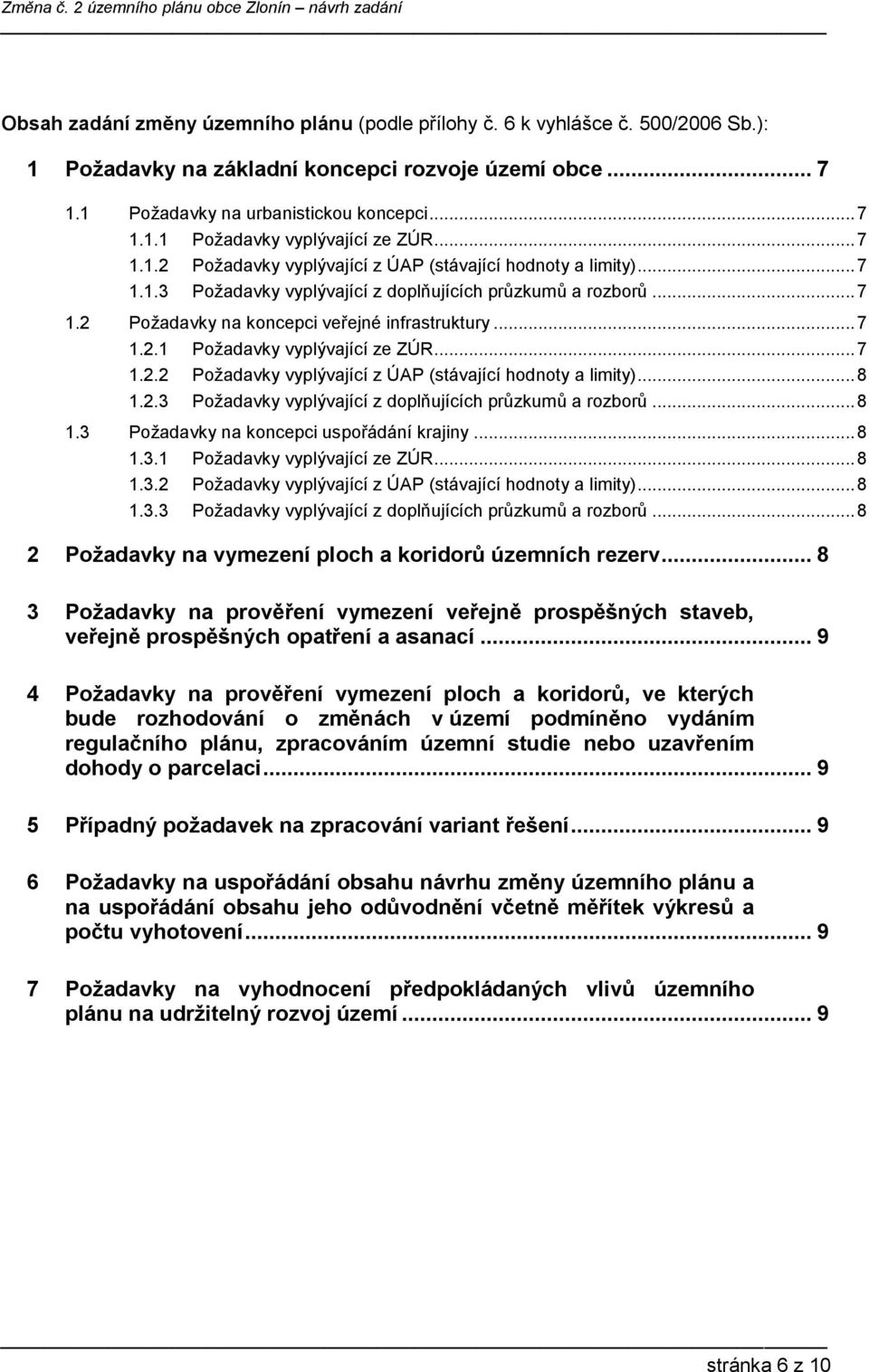 .. 7 1.2.2 Požadavky vyplývající z ÚAP (stávající hodnoty a limity)... 8 1.2.3 Požadavky vyplývající z doplňujících průzkumů a rozborů... 8 1.3 Požadavky na koncepci uspořádání krajiny... 8 1.3.1 Požadavky vyplývající ze ZÚR.