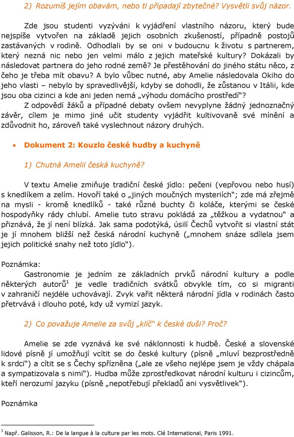 Odhodlali by se oni v budoucnu k životu s partnerem, který nezná nic nebo jen velmi málo z jejich mateřské kultury? Dokázali by následovat partnera do jeho rodné země?