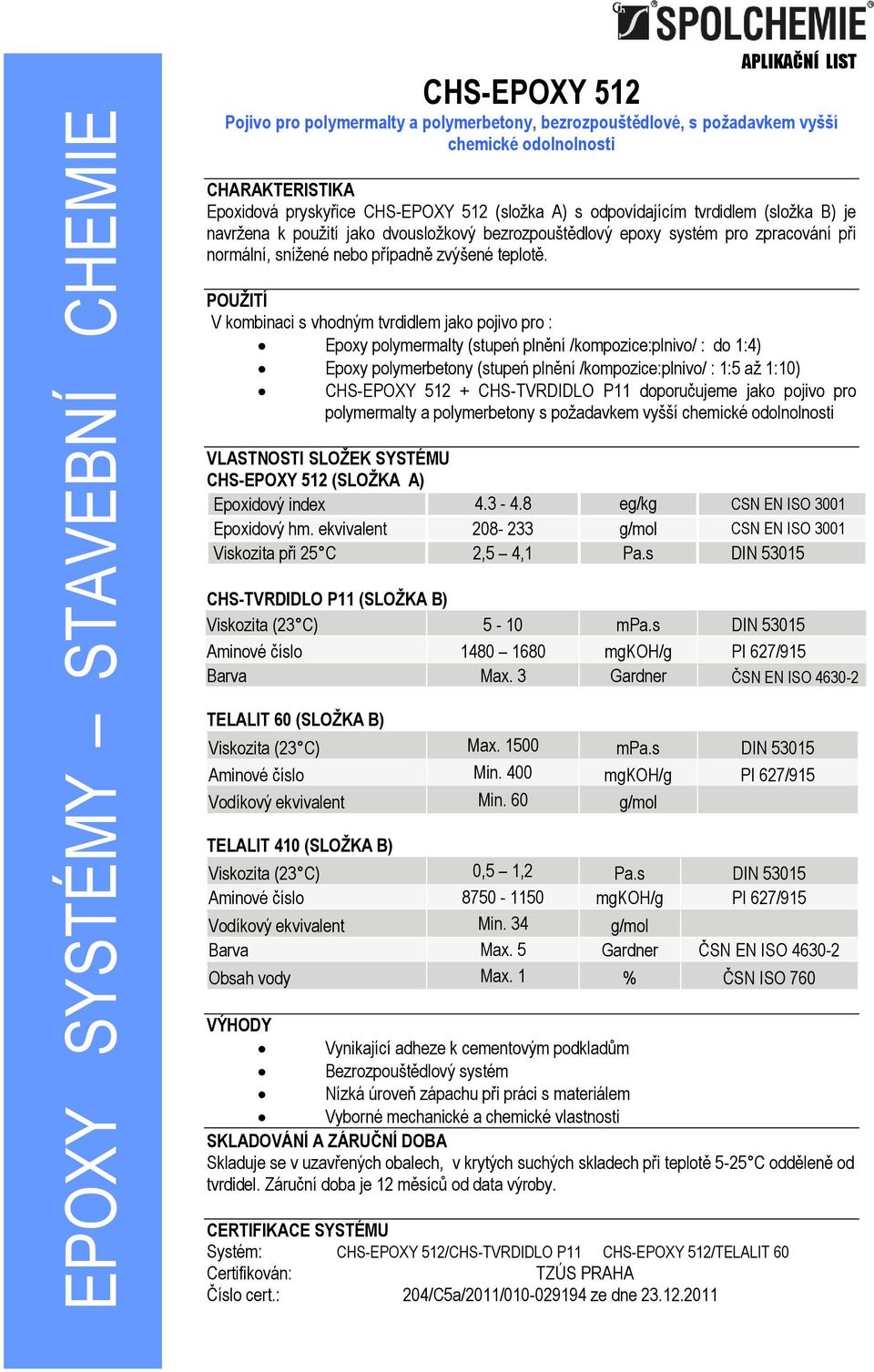 POUŽITÍ V kombinaci s vhodným tvrdidlem jako pojivo pro : Epoxy polymermalty (stupeń plnění /kompozice:plnivo/ : do 1:4) Epoxy polymerbetony (stupeń plnění /kompozice:plnivo/ : 1:5 až 1:10) CHS-EPOXY