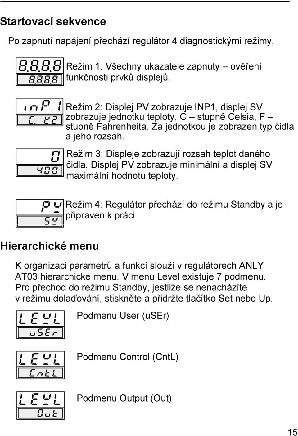 Režim 3: Displeje zobrazují rozsah teplot daného čidla. Displej PV zobrazuje minimální a displej SV maximální hodnotu teploty. Režim 4: Regulátor přechází do režimu Standby a je připraven k práci.