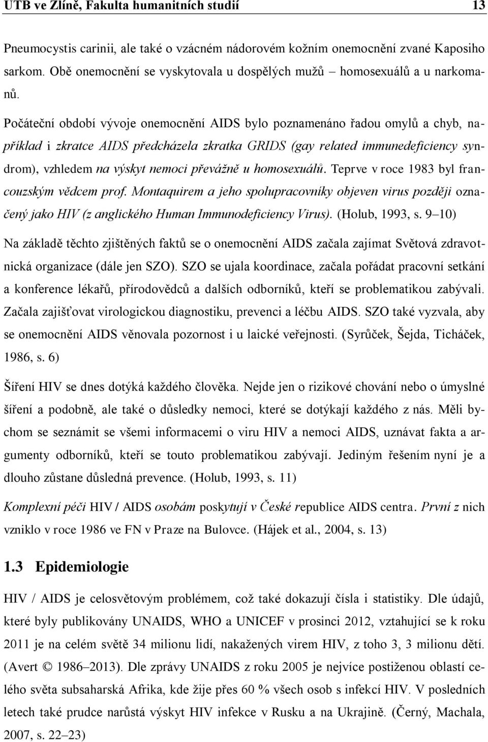 Počáteční období vývoje onemocnění AIDS bylo poznamenáno řadou omylů a chyb, například i zkratce AIDS předcházela zkratka GRIDS (gay related immunedeficiency syndrom), vzhledem na výskyt nemoci