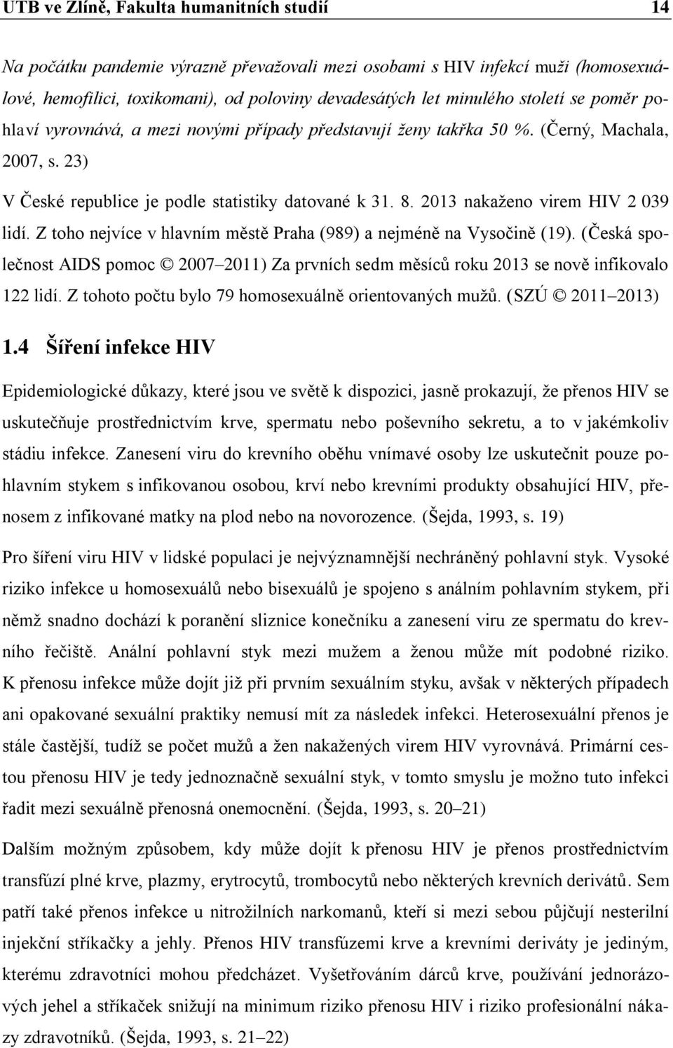 2013 nakaženo virem HIV 2 039 lidí. Z toho nejvíce v hlavním městě Praha (989) a nejméně na Vysočině (19).