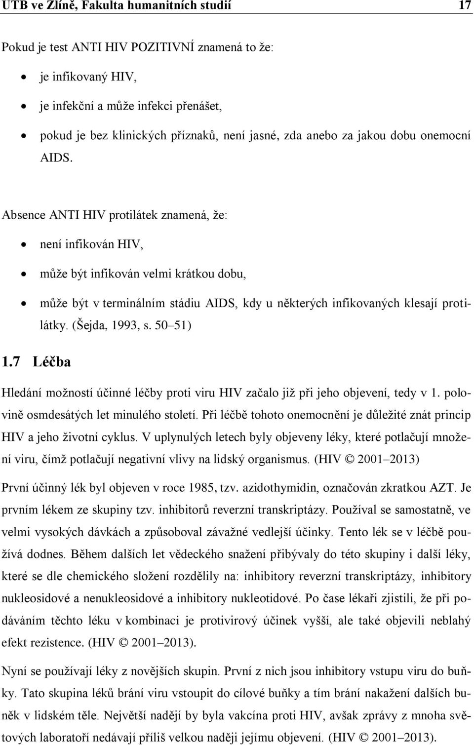 Absence ANTI HIV protilátek znamená, že: není infikován HIV, může být infikován velmi krátkou dobu, může být v terminálním stádiu AIDS, kdy u některých infikovaných klesají protilátky.