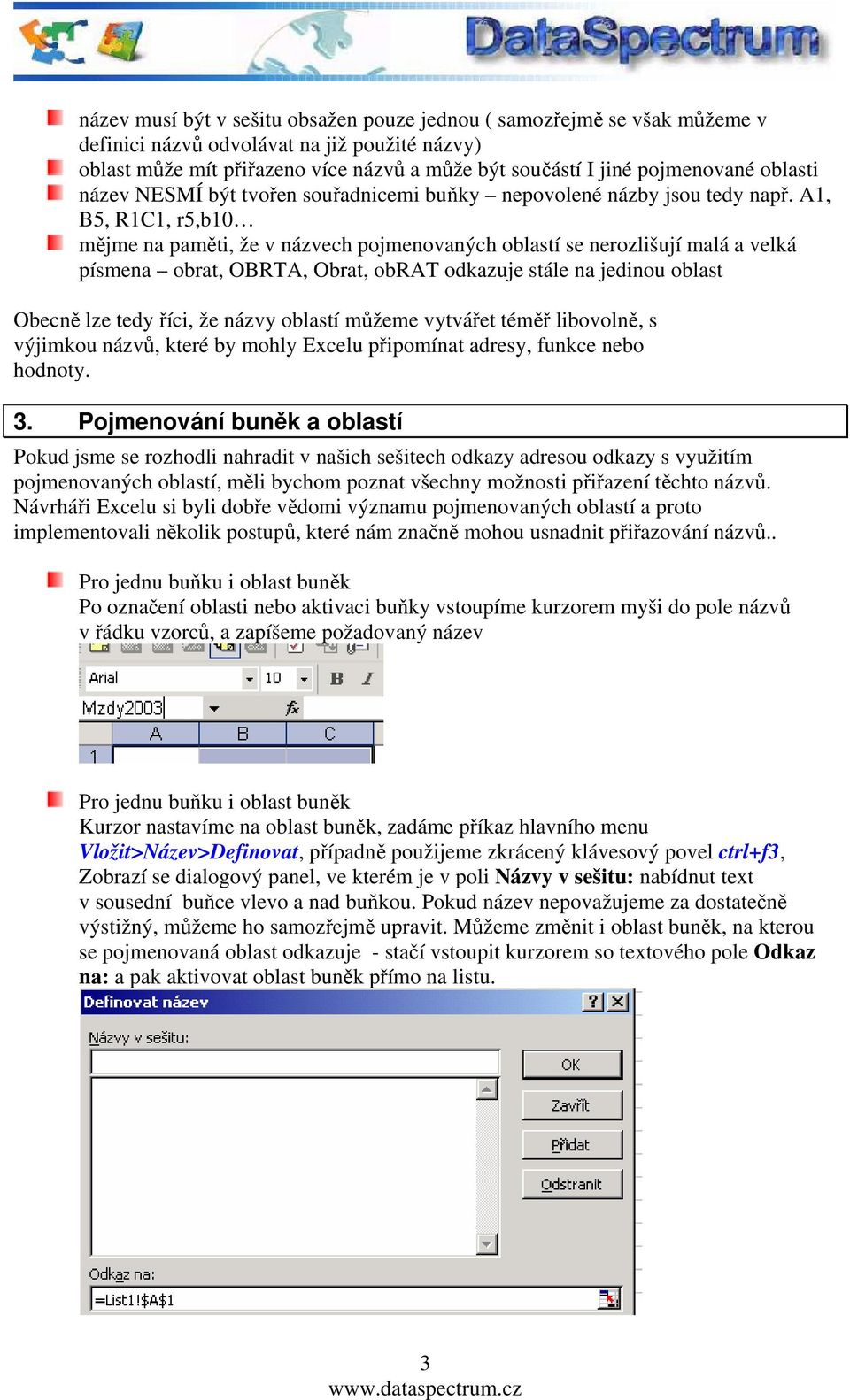 A1, B5, R1C1, r5,b10 mějme na paměti, že v názvech pojmenovaných oblastí se nerozlišují malá a velká písmena obrat, OBRTA, Obrat, obrat odkazuje stále na jedinou oblast Obecně lze tedy říci, že názvy