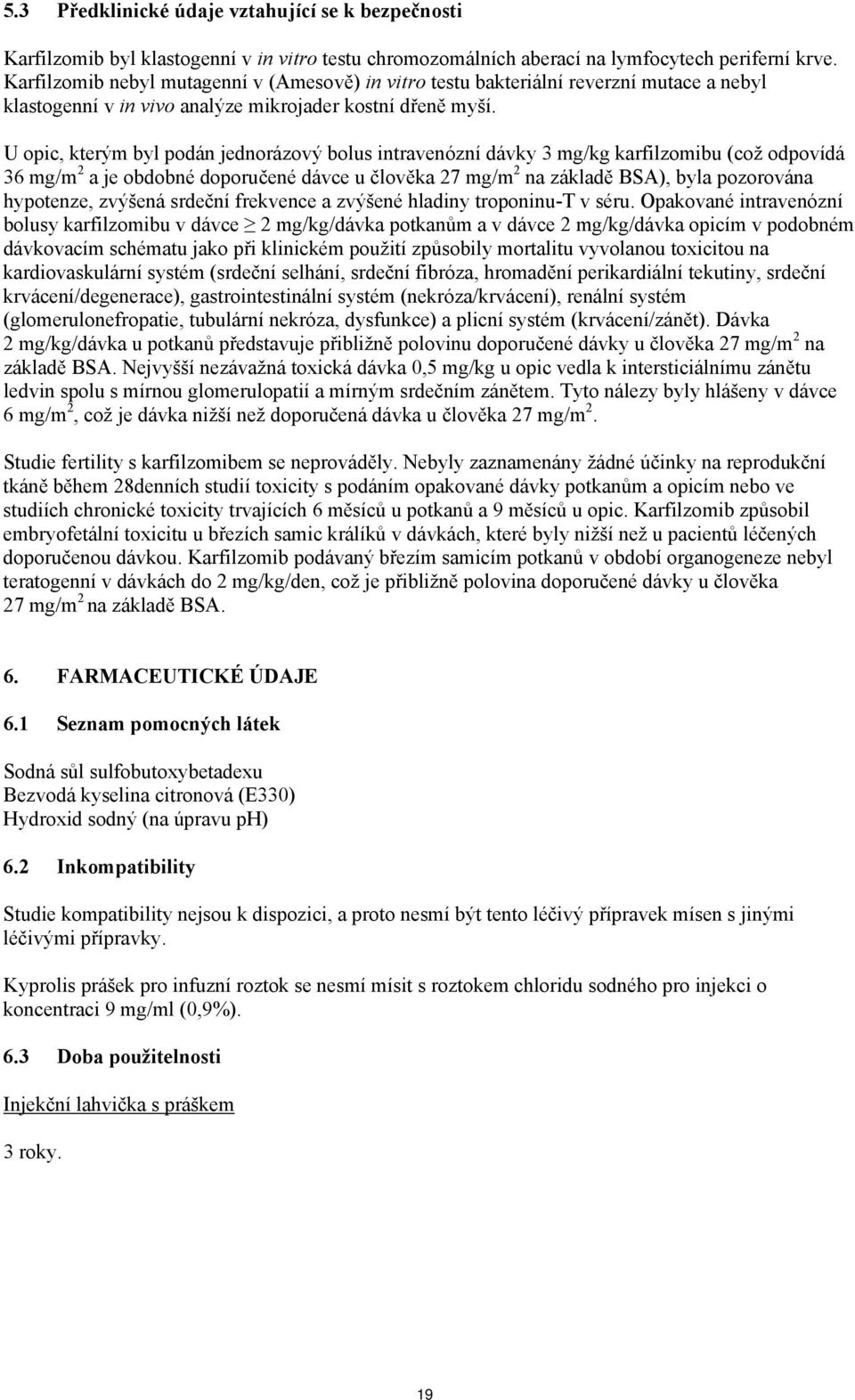 U opic, kterým byl podán jednorázový bolus intravenózní dávky 3 mg/kg karfilzomibu (což odpovídá 36 mg/m 2 a je obdobné doporučené dávce u člověka 27 mg/m 2 na základě BSA), byla pozorována